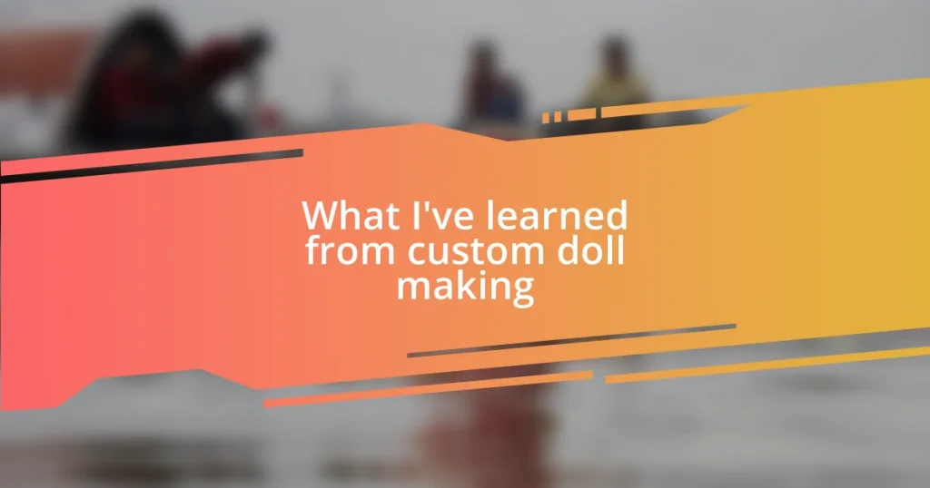 What I’ve learned from custom doll making