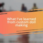 What I’ve learned from custom doll making